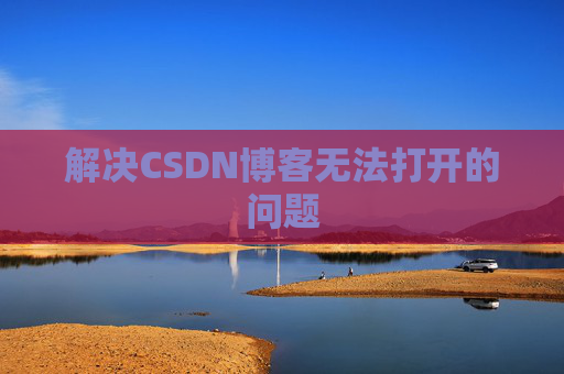 解决CSDN博客无法打开的问题 解决CSDN博客无法打开的问题